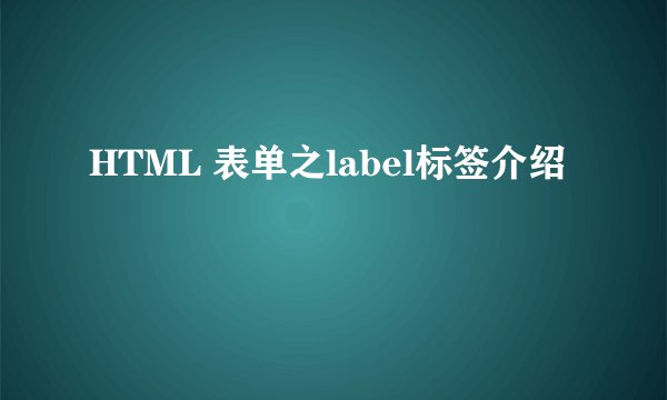 HTML 表单之label标签介绍
