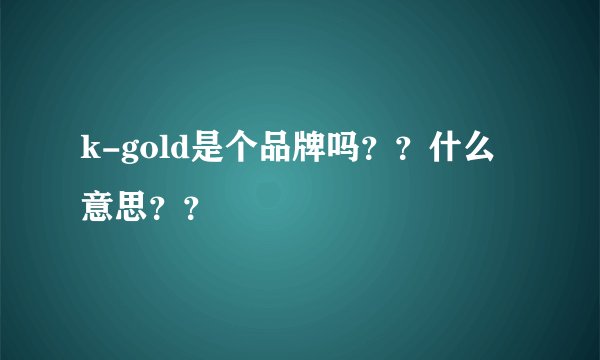 k-gold是个品牌吗？？什么意思？？