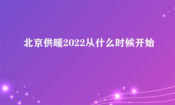 北京供暖2022从什么时候开始