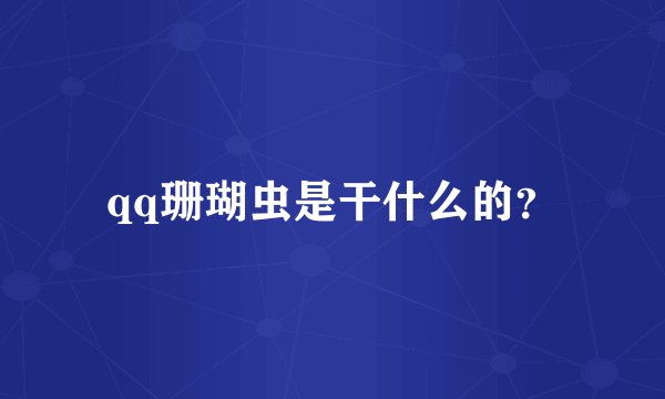 qq珊瑚虫是干什么的？