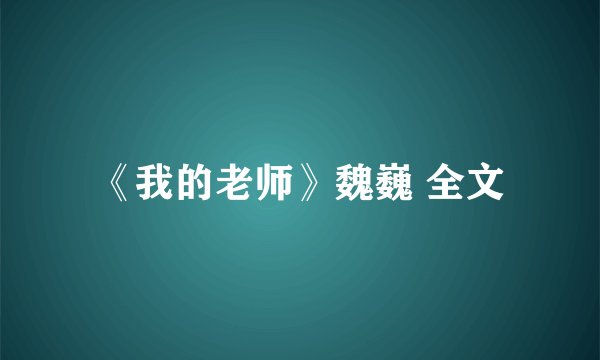 《我的老师》魏巍 全文