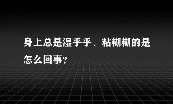身上总是湿乎乎、粘糊糊的是怎么回事？