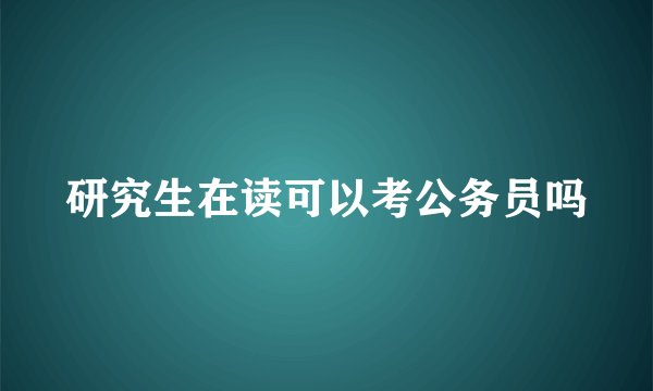研究生在读可以考公务员吗