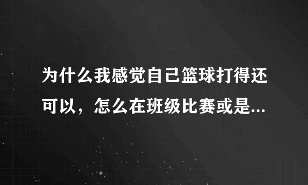 为什么我感觉自己篮球打得还可以，怎么在班级比赛或是别的比赛总不让我上场？