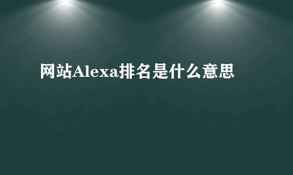 网站Alexa排名是什么意思