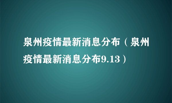 泉州疫情最新消息分布（泉州疫情最新消息分布9.13）