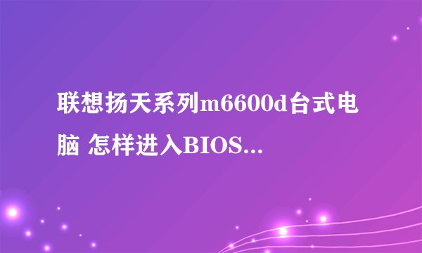 联想扬天系列m6600d台式电脑 怎样进入BIOS模式开启360的核晶引擎？