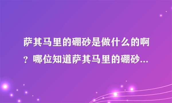 萨其马里的硼砂是做什么的啊？哪位知道萨其马里的硼砂的作用啊？