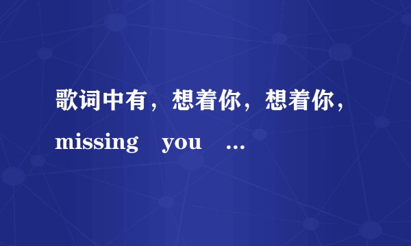 歌词中有，想着你，想着你，missing you 的歌词，一个女的唱的。