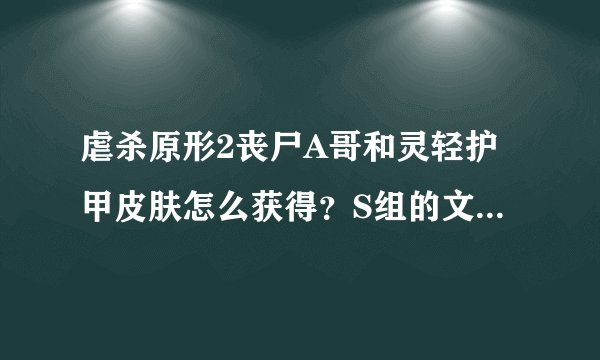 虐杀原形2丧尸A哥和灵轻护甲皮肤怎么获得？S组的文件放那？图片是S组文件