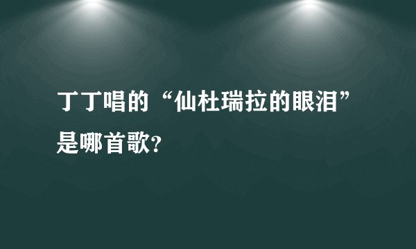 丁丁唱的“仙杜瑞拉的眼泪”是哪首歌？
