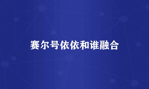 赛尔号依依和谁融合