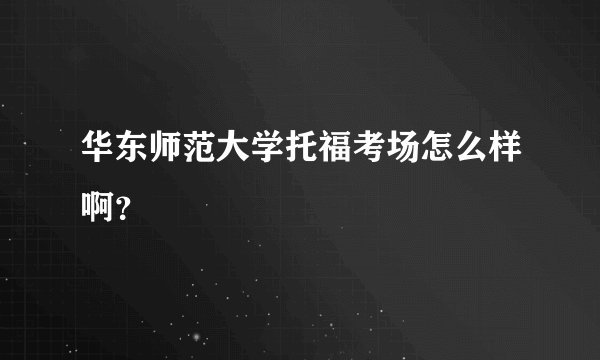 华东师范大学托福考场怎么样啊？