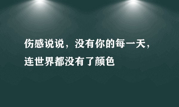 伤感说说，没有你的每一天，连世界都没有了颜色