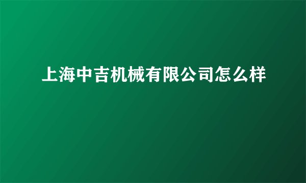 上海中吉机械有限公司怎么样