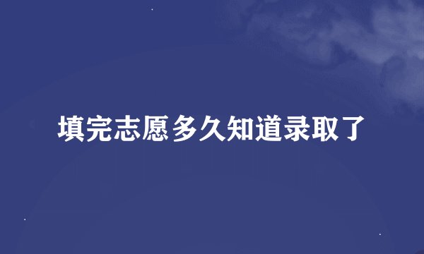 填完志愿多久知道录取了