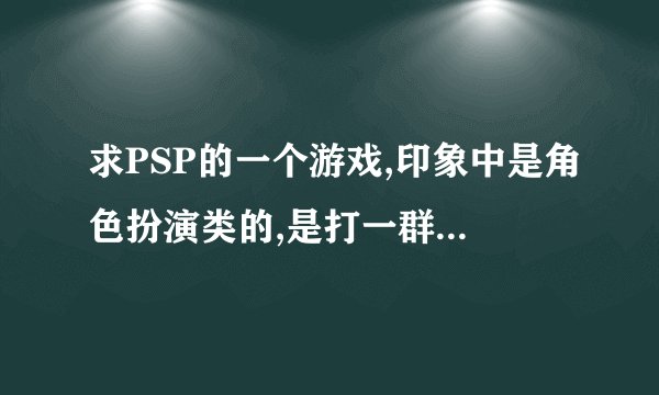 求PSP的一个游戏,印象中是角色扮演类的,是打一群人,然后可以有个技能抓住他们的头把他们变成僵尸