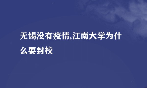 无锡没有疫情,江南大学为什么要封校