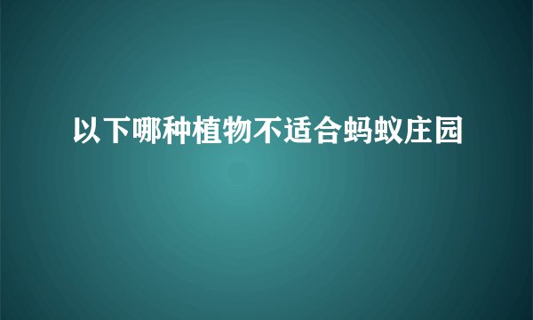 以下哪种植物不适合蚂蚁庄园
