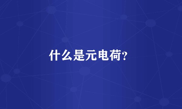 什么是元电荷？