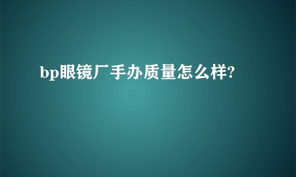 bp眼镜厂手办质量怎么样?