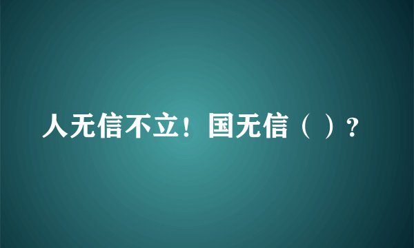 人无信不立！国无信（）？