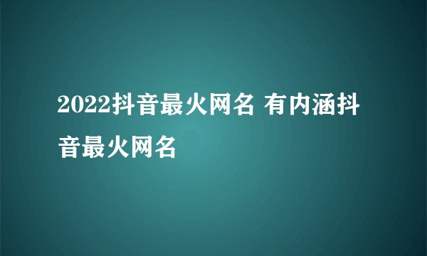 2022抖音最火网名 有内涵抖音最火网名