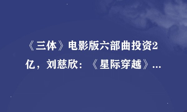 《三体》电影版六部曲投资2亿，刘慈欣：《星际穿越》没达到《三体》高度