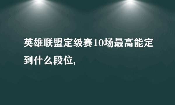 英雄联盟定级赛10场最高能定到什么段位,