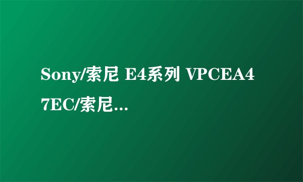 Sony/索尼 E4系列 VPCEA47EC/索尼笔记本电脑 EA47 这款笔记本好吗？ 我不懂 请您详细点为我分析下？