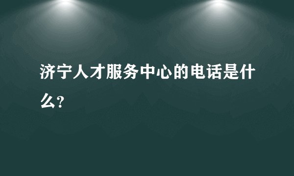 济宁人才服务中心的电话是什么？