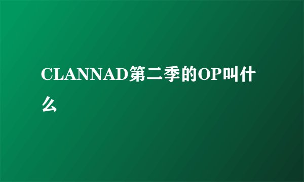CLANNAD第二季的OP叫什么