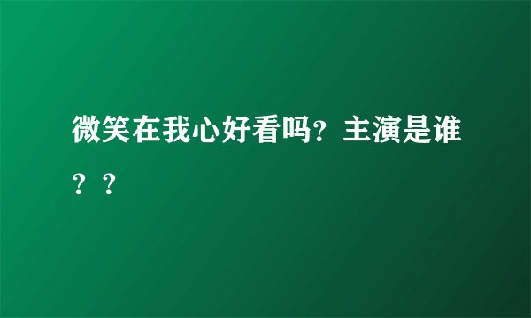 微笑在我心好看吗？主演是谁？？