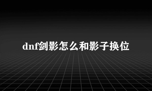 dnf剑影怎么和影子换位