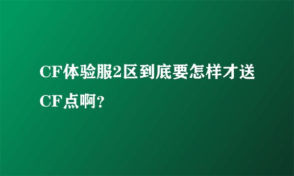 CF体验服2区到底要怎样才送CF点啊？