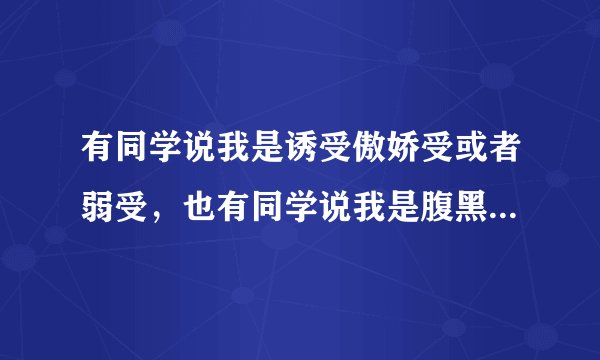 有同学说我是诱受傲娇受或者弱受，也有同学说我是腹黑攻，这些词都是什么意思？