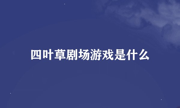 四叶草剧场游戏是什么
