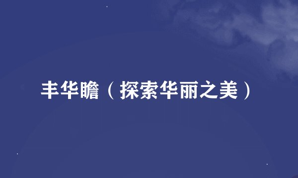 丰华瞻（探索华丽之美）