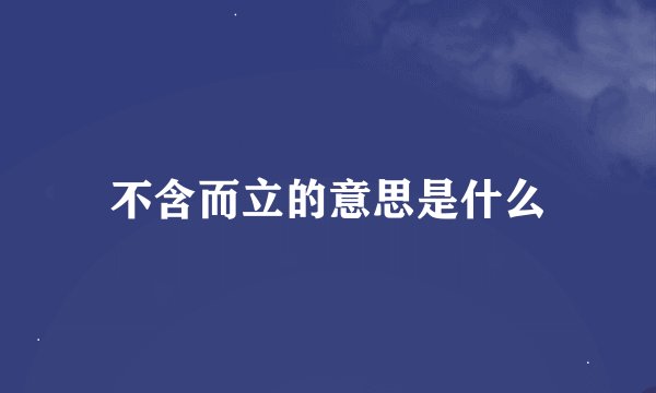 不含而立的意思是什么