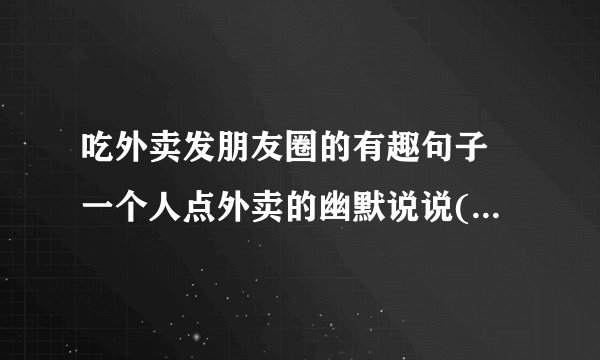 吃外卖发朋友圈的有趣句子 一个人点外卖的幽默说说(精选23句)