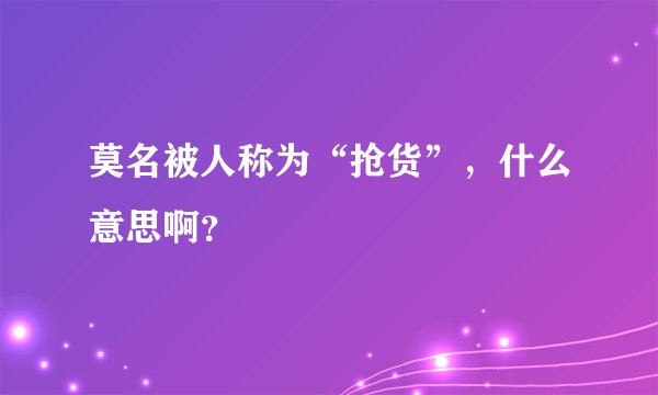 莫名被人称为“抢货”，什么意思啊？