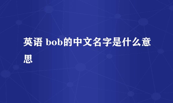 英语 bob的中文名字是什么意思