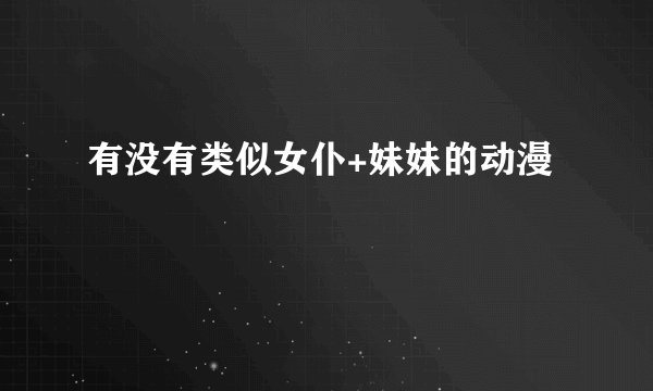 有没有类似女仆+妹妹的动漫