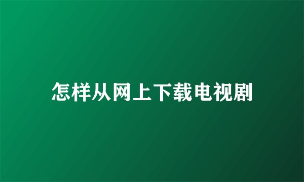 怎样从网上下载电视剧