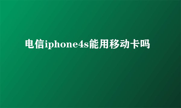 电信iphone4s能用移动卡吗