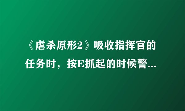 《虐杀原形2》吸收指挥官的任务时，按E抓起的时候警报马上就响了怎么办？