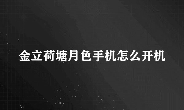 金立荷塘月色手机怎么开机