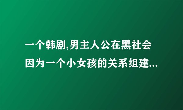 一个韩剧,男主人公在黑社会因为一个小女孩的关系组建了一个家庭,这个女孩有遗忘症,