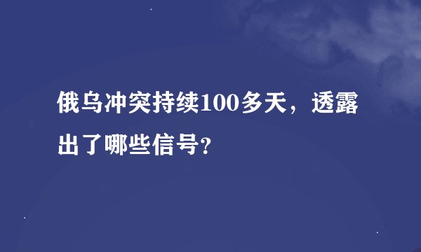 俄乌冲突持续100多天，透露出了哪些信号？