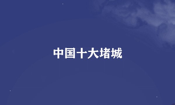 中国十大堵城
